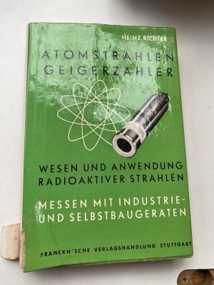 Atomstrahlen Geigerzähler., Wesen und Anwendung radioaktiver Strahlen. Messen mit Industrie- und Selbstbaugeräten. Mit 76 Abbildungen im Text und 36 Abbildungen […]