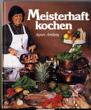 Agnes Ambergs Schweizer Kochkurs : Bd. 2., Meisterhaft kochen