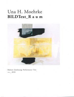 Una H. Moehrke - BILDText_R A U M - Malerei- Zeichnung- Performance- Text : 1984_2018