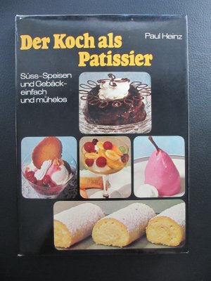 Der Koch als Patissier - Süss-Speisen und Gebäck einfach und mühelos