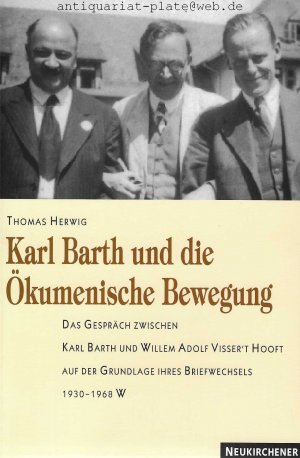 Karl Barth und die ökumenische Bewegung. Das Gespräch zwischen Karl Barth und Willem Adolf Visser' t Hooft, auf der Grundlage ihres Briefwechsels 1930 - 1968.