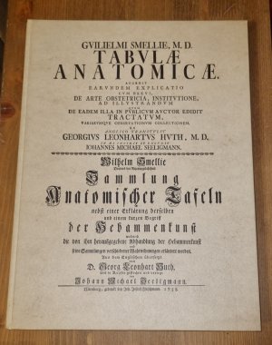 Guilielmi Smellie Tabulae anatomicae, m. D. - accedit earundem explicatio cum brevi ... Sammlung anatomischer Tafeln nebst einer Erklärung derselben und einem kurzen Begriff der Hebammenkunst... ex Anglico transtulit Georgius Leonhartus Huth - In aes incidit et excudit Iohannes  Michael Seeligmann