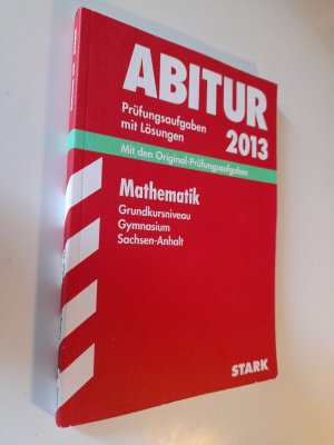 Abitur-Prüfungsaufgaben Gymnasium Sachsen-Anhalt. Aufgabensammlung mit Lösungen / Mathematik Grundkursniveau 2013 - Mit den Original-Prüfungsaufgaben 2006-2012