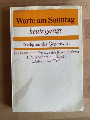 Worte am Sonntag - heute gesagt. Predigten der Gegenwart. Die Sonn- und Festtage des Kirchenjahres/ I. Perikopenreihe Band 1/ 1. Advent bis Okuli