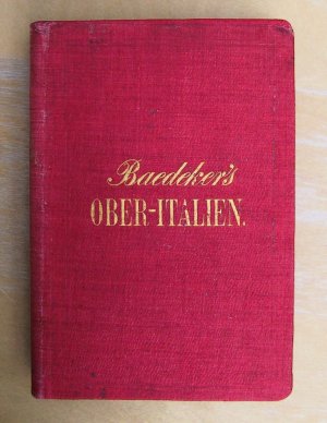 Baedekers Ober-Italien - Handbuch für Reisende – Erster Theil: Ober-Italien bis Livorno, Florenz, Ancona und die Insel Corsica, nebst Reise-Routen durch […]