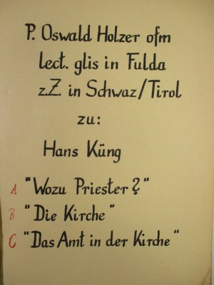 Typoskript]: Oswald Holzer [...] zu Hans Küng. Teil 1: Wozu Priester? Teil 2: Die Kirche. Teil 3: Das Amt in der Kirche.