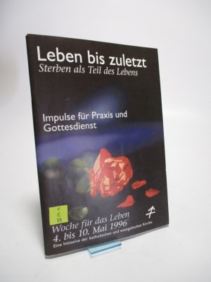 Leben bis zuletzt. Sterben als Teil des Lebens. Impulse für Praxis und Gottesdienst. Woche für das Leben. 4. bis 10. Mai 1996.