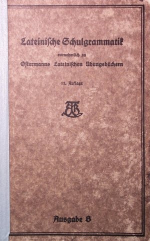 Lateinische Schulgrammatik vornehmlich zu Ostermanns Lateinischen Übungsbüchern. Erweiterte Ausgabe B. 11. Auflage 6. Abdruck.