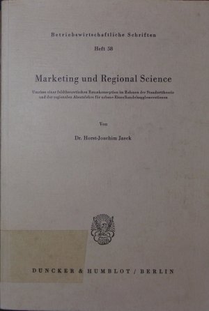 Marketing und regional science. Umrisse einer feldtheoretischen Raumkonzeption im Rahmen der Standorttheorie und der regionalen Absatzlehre für urbane Einzelhandelsagglomerationen.