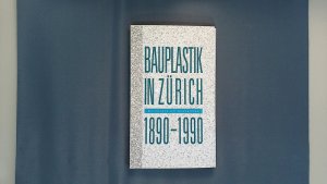 Bauplastik in Zürich 1890 - 1990. Beispiele am Aussenbau ; [Dangel + Co AG, Zürich aus Anlass des 100jährigen Bestehens.