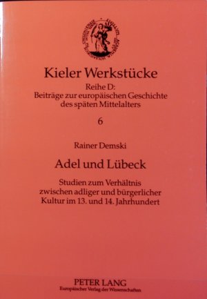 Adel und Lübeck : Studien zum Verhältnis zwischen adliger und bürgerlicher Kultur im 13. und 14. Jahrhundert. Kieler Werkstücke.