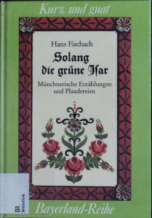 Solang die grüne Isar. Münchnerische Erzählungen und Plaudereien.