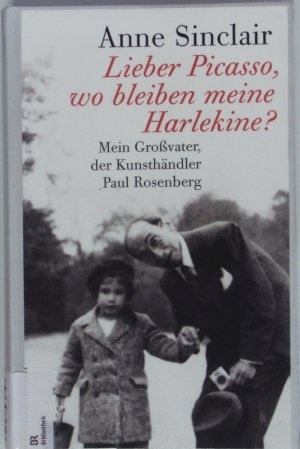 gebrauchtes Buch – Anne Sinclair – Lieber Picasso, wo bleiben meine Harlekine? Mein Großvater, der Kunsthändler Paul Rosenberg.