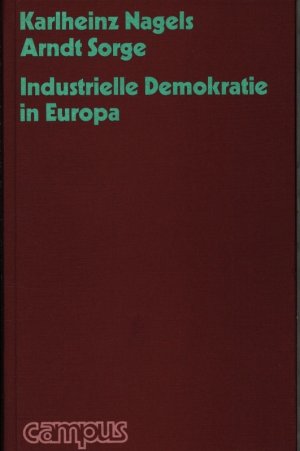 Industrielle Demokratie in Europa. Karlheinz Nagels, Arndt Sorge ; Mitbestimmung u. Kontrolle in d. Europäischen Aktienges.