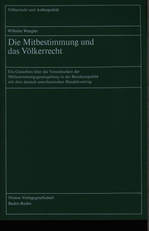 Die Mitbestimmung und das Völkerrecht. Ein Gutachten über die Vereinbarkeit der Mitbestimmungsgesetzgebung in der Bundesrepublik mit dem deutsch-amerikanischen Handelsvertrag.