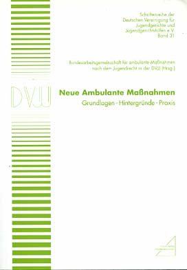 Neue ambulante Maßnahmen : Grundlagen - Hintergründe - Praxis. Bundesarbeitsgemeinschaft für Ambulante Maßnahmen nach dem Jugendrecht in der DVJJ (Hrsg.) / Deutsche Vereinigung für Jugendgerichte und Jugendgerichtshilfen: Schriftenreihe der Deutschen Vereinigung für Jugendgerichte und Jugendgerichtshilfen ; Bd. 31