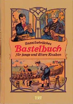 Unentbehrliches Bastelbuch für junge und ältere Knaben