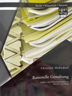 Rationelle Gestaltung: Aufbau- und Ablauforganisation in Theorie und Praxis