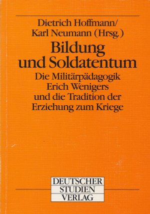 Bildung und Soldatentum : die Militärpädagogik Erich Wenigers und die Tradition der Erziehung zum Kriege.