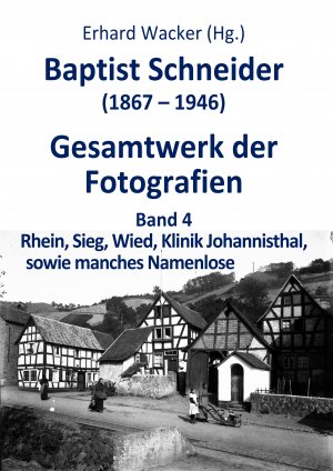 Baptist Schneider (1867-1946). Gesamtwerk der Fotografien. Band 4: Rhein, Sieg, Wied, Klinik Johannisthal, sowie manches Namenlose