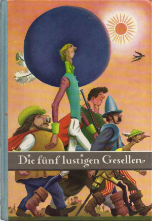 Die fünf lustigen Gesellen - Ein uraltes Märchen, das man sich bei jedem Volk anders und zu verschiedenen Zeiten einmal so und dann wieder so erzählte