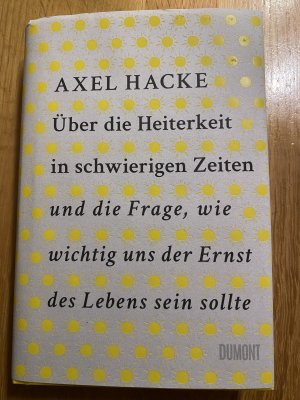 gebrauchtes Buch – Axel Hacke – Über die Heiterkeit in schwierigen Zeiten und die Frage, wie wichtig uns der Ernst des Lebens sein sollte