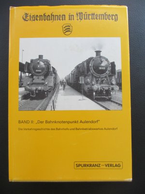 Der Bahnknotenpunkt Aulendorf: Die Verkehrsgeschichte des Bahnhofs und des Bahnbetriebswerkes Aulendorf