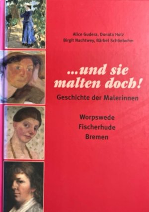 Geschichte der Malerinnen - Worpswede, Fischerhude, Bremen. hrsg. von der Lilienthaler Kunststiftung Monika und Hans Adolf Cordes.