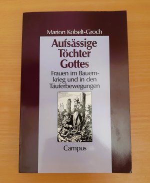 Aufsässige Töchter Gottes. Frauen im Bauernkrieg und in den Täuferbewegungen