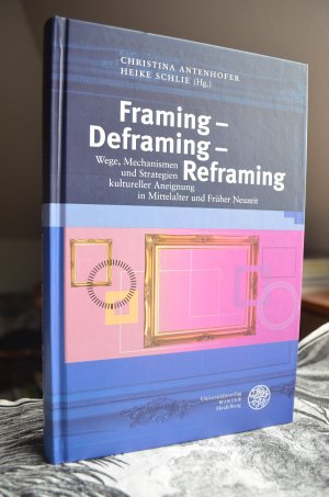 Framing – Deframing – Reframing - Wege, Mechanismen und Strategien kultureller Aneignung in Mittelalter und Früher Neuzeit