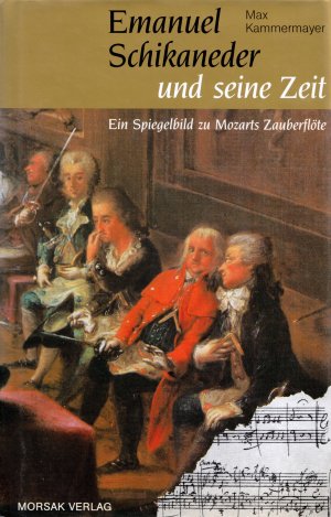 Emanuel Schikaneder und seine Zeit — Ein Spiegelbild zu Mozarts Zauberflöte — [ Signiert ]