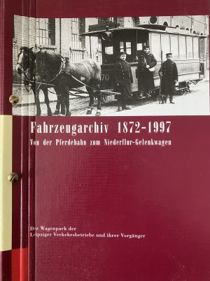 Der Fahrzeugarchiv 1872-1997. Von der Pferdebahn zum Niederflur-Gelenkwagen. Wagenpark der Leipziger Verkehrsbetriebe und ihrer Vorgänger