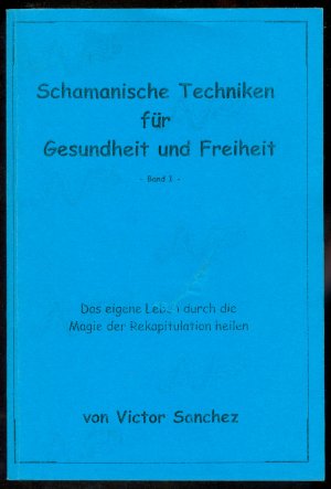 Schamanische Techniken für Gesundheit und Freiheit (Band 1) - Das eigene Leben durch die Magie der Rekapitulation heilen