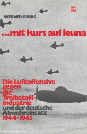 ...mit Kurs auf Leuna. Die Luftoffensive gegen die Treibstoffindustrie und der deutsche Abwehreinsatz 1944-1945