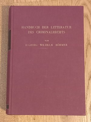 Handbuch der Litteratur des Criminalrechts in seinen allgemeinen Beziehungen, mit besondrer Rücksicht auf Criminalpolitik nebst wissenschaftlichen Bemerkungen […]