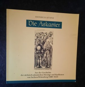 Die Askanier - Aus der Geschichte der sächsisch-askanischen Herzöge und Kurfürsten von Sachsen-Wittenberg (1180-1422)