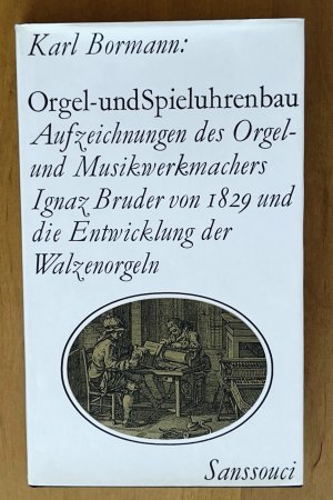 Orgel- und Spieluhrenbau. Kommentierte Aufzeichnungen des Orgel- und Musikwerkmachers Ignaz Bruder von 1829 und die Entwicklung der Walzenorgeln