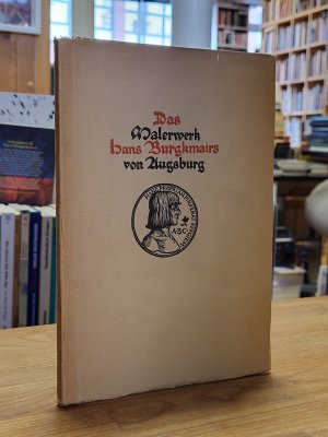 Das Malerwerk Hans Burgkmairs von Augsburg - Burgkmair-Ausstellung - Zum Gedächtnis des 400. Todesjahres des Meisters