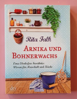 Arnika und Bohnerwachs - Oma Eberhofers bewährtes Wissen für Haushalt und Küche