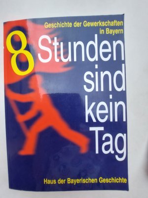 8 Stunden sind kein Tag. Geschichte der Gewerkschaften in Bayern. Katalog zur Wanderausstellung 1997/98 d. Hauses d. Bayerischen Geschichte in Zusammenarbeit mit d. DGB, Landesbezirk Bayern (Veröffentlichungen zur Bayerischen Geschichte und Kultur 34/