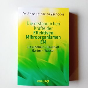 Die erstaunlichen Kräfte der Effektiven Mikroorganismen - EM - Gesundheit, Haushalt, Garten, Wasser