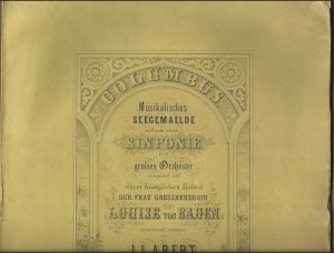Columbus. Musikalisches Seegemaelde in Form einer Sinfonie für grosses Orchester componirt und Jhrer Königlichen Hoheit der Frau Grossherzogin Louise […]