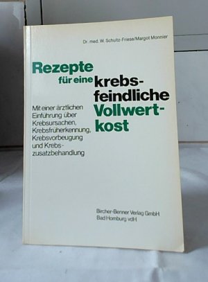 Rezepte für eine krebsfeindliche Vollwertkost : mit einer ärztlichen Einführung über Krebsursachen, Früherkennung, Krebsvorbeugung und Krebszusatzbehandlung. Dr. med. W. Schultz-Friese / Margot Monnier.