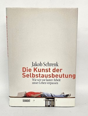 gebrauchtes Buch – Jakob Schrenk – Die Kunst der Selbstausbeutung - Wie wir vor lauter Arbeit unser Leben verpassen