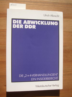 Die Abwicklung der DDR : die „2+4-Verhandlungen“ ; ein Insider-Bericht