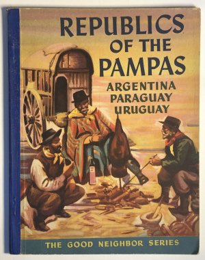 Republics of the Pampas : Argentinia - Uruguay - Paraguay. The Good Neighbour Series of 1943