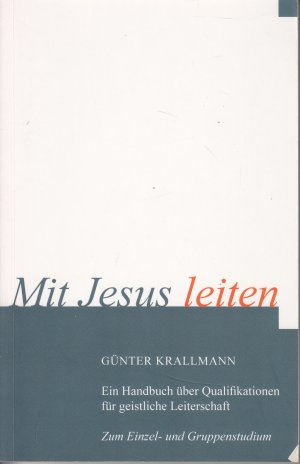 Mit Jesus leiten - Ein Handbuch über Qualifikationen für geistliche Leiterschafat Zum Eizel- und Gruppenstudium