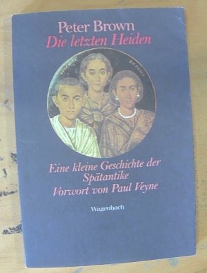 Die letzten Heiden Eine kleine Geschichte der Spätantike Vorwort von Paul Veyne