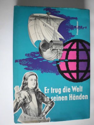 Er trug die Welt in seinen Händen das Leben, Taten und Abenteuer des des Seefahrers Ritter Martin Behaim aus Nürnberg