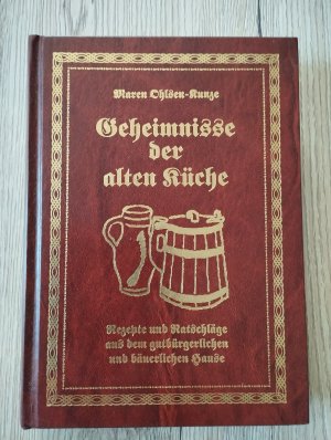 Die Geheimnisse der alten Küche. Rezepte und Ratschläge aus dem gutbürgerlichen und bäuerlichen Hause